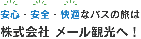 安心・安全・快適なバスの旅は 株式会社 メール観光へ！